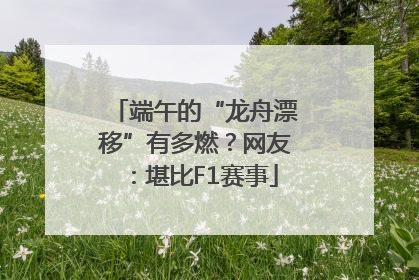 端午的“龙舟漂移”有多燃？网友：堪比F1赛事