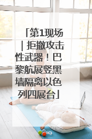 第1现场｜拒撤攻击性武器！巴黎航展竖黑墙隔离以色列四展台