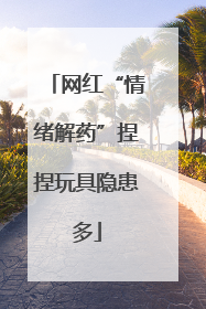 网红“情绪解药”捏捏玩具隐患多