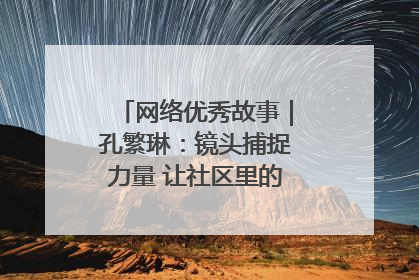 网络优秀故事｜孔繁琳：镜头捕捉力量 让社区里的温暖“被看见”