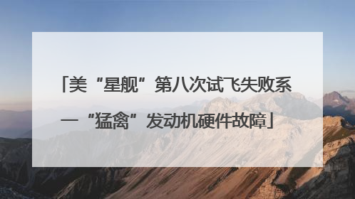 美“星舰”第八次试飞失败系一“猛禽”发动机硬件故障