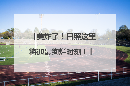 美炸了！日照这里将迎最绚烂时刻！