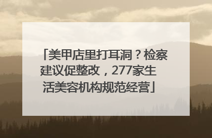 美甲店里打耳洞？检察建议促整改，277家生活美容机构规范经营