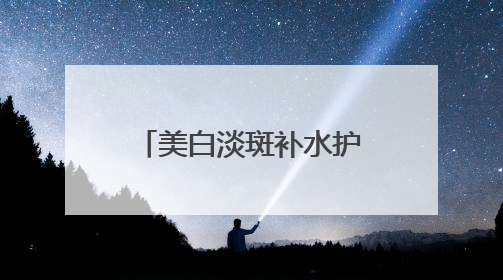 美白淡斑补水护肤品哪个好？中国祛斑十大名牌合集，榜一安全有效