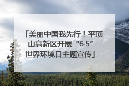 美丽中国我先行！平顶山高新区开展“6·5”世界环境日主题宣传