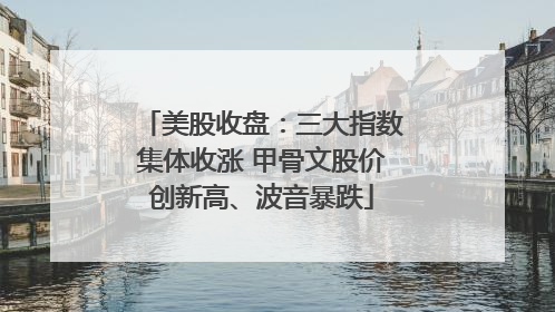 美股收盘：三大指数集体收涨 甲骨文股价创新高、波音暴跌