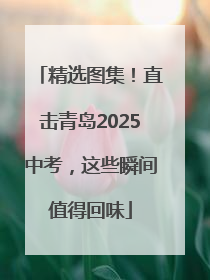 精选图集！直击青岛2025中考，这些瞬间值得回味