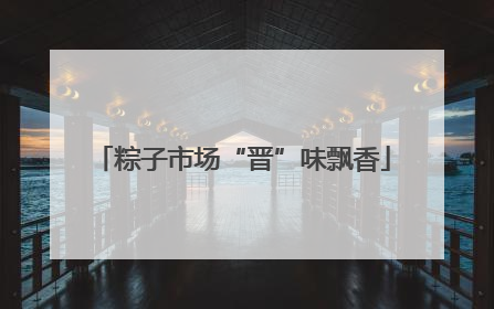 粽子市场“晋”味飘香