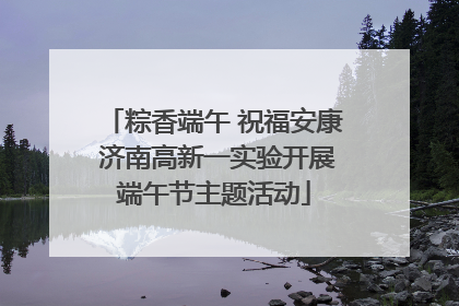 粽香端午 祝福安康 济南高新一实验开展端午节主题活动