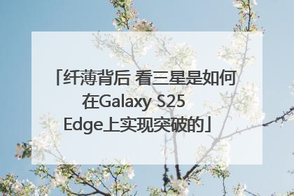 纤薄背后 看三星是如何在Galaxy S25 Edge上实现突破的