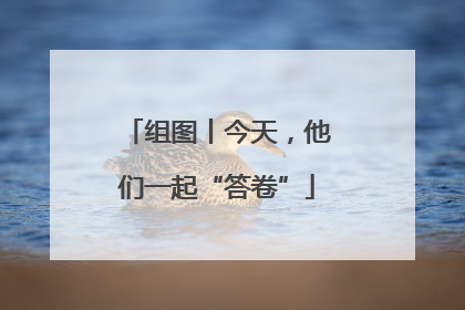 组图丨今天，他们一起“答卷”