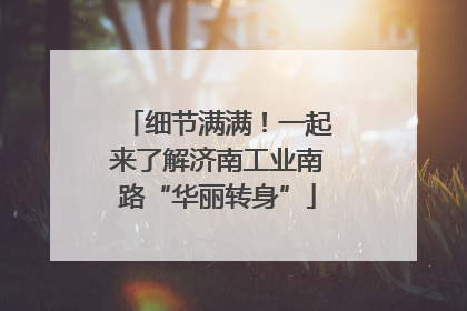 细节满满！一起来了解济南工业南路“华丽转身”