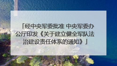 经中央军委批准 中央军委办公厅印发《关于建立健全军队法治建设责任体系的通知》