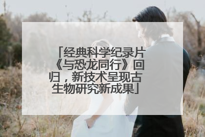 经典科学纪录片《与恐龙同行》回归，新技术呈现古生物研究新成果