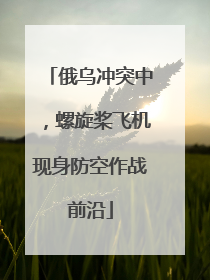 俄乌冲突中，螺旋桨飞机现身防空作战前沿