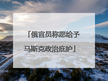 俄官员称愿给予马斯克政治庇护