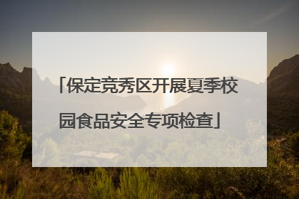 保定竞秀区开展夏季校园食品安全专项检查