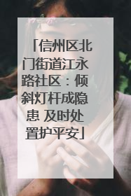 信州区北门街道江永路社区：倾斜灯杆成隐患 及时处置护平安