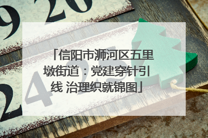 信阳市浉河区五里墩街道：党建穿针引线 治理织就锦图