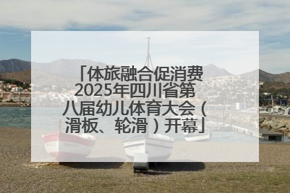 体旅融合促消费 2025年四川省第八届幼儿体育大会（滑板、轮滑）开幕