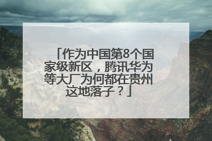 作为中国第8个国家级新区，腾讯华为等大厂为何都在贵州这地落子？
