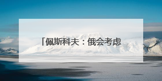 佩斯科夫：俄会考虑30天停火提议 但试图对俄施压无用