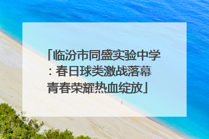 临汾市同盛实验中学：春日球类激战落幕 青春荣耀热血绽放