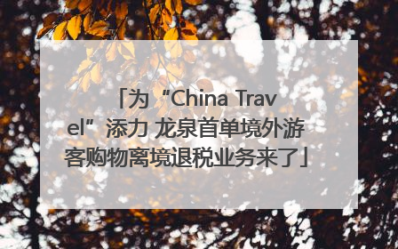 为“China Travel”添力 龙泉首单境外游客购物离境退税业务来了