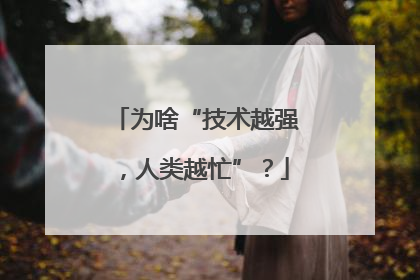 为啥“技术越强，人类越忙”？