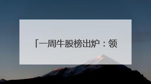 一周牛股榜出炉：领涨股飙涨超88%