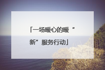 一场暖心的暖“新”服务行动