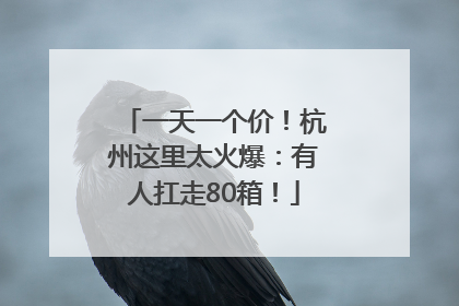 一天一个价！杭州这里太火爆：有人扛走80箱！