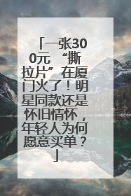 一张300元 “撕拉片”在厦门火了！明星同款还是怀旧情怀，年轻人为何愿意买单？