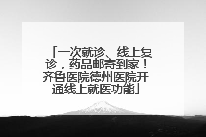 一次就诊、线上复诊，药品邮寄到家！齐鲁医院德州医院开通线上就医功能