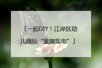 一起DIY！江岸区幼儿嗨玩“童趣集市”