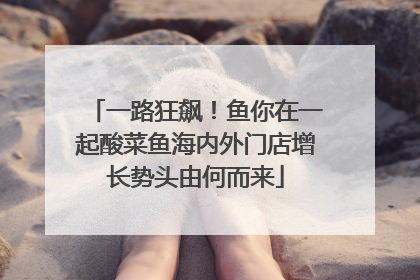 一路狂飙！鱼你在一起酸菜鱼海内外门店增长势头由何而来