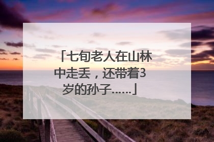 七旬老人在山林中走丢，还带着3岁的孙子……