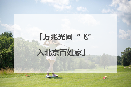 万兆光网“飞”入北京百姓家