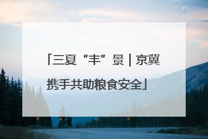 三夏“丰”景｜京冀携手共助粮食安全