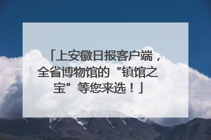 上安徽日报客户端，全省博物馆的“镇馆之宝”等您来选！