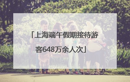 上海端午假期接待游客648万余人次