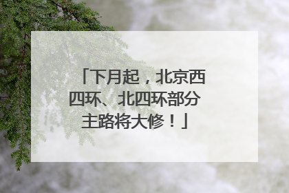 下月起，北京西四环、北四环部分主路将大修！