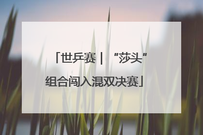 世乒赛｜“莎头”组合闯入混双决赛