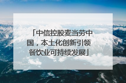 中信控股麦当劳中国，本土化创新引领餐饮业可持续发展