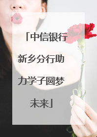 中信银行新乡分行助力学子圆梦未来