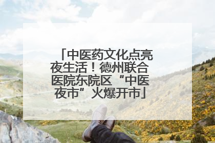中医药文化点亮夜生活！德州联合医院东院区“中医夜市”火爆开市