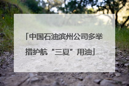 中国石油滨州公司多举措护航“三夏”用油
