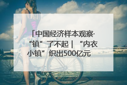 中国经济样本观察·“镇”了不起｜“内衣小镇”织出500亿元“里子产业”