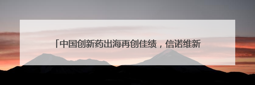 中国创新药出海再创佳绩，信诺维新型ADC获国际制药企业重金引进