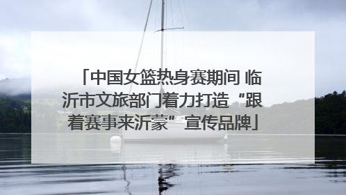 中国女篮热身赛期间 临沂市文旅部门着力打造“跟着赛事来沂蒙”宣传品牌